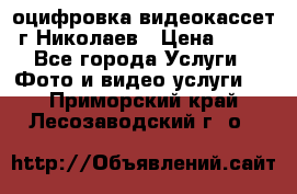 оцифровка видеокассет г Николаев › Цена ­ 50 - Все города Услуги » Фото и видео услуги   . Приморский край,Лесозаводский г. о. 